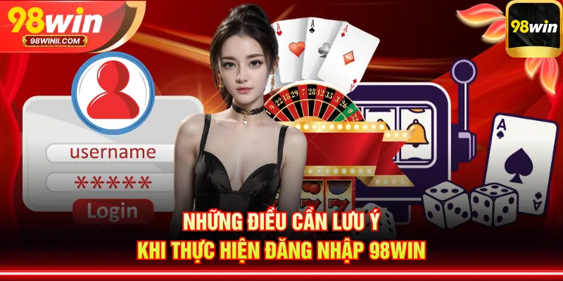 Những điều cần lưu ý khi thực hiện đăng nhập 98WIN