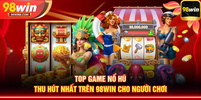 Top game nổ hũ thu hút nhất trên 98WIN cho người chơi